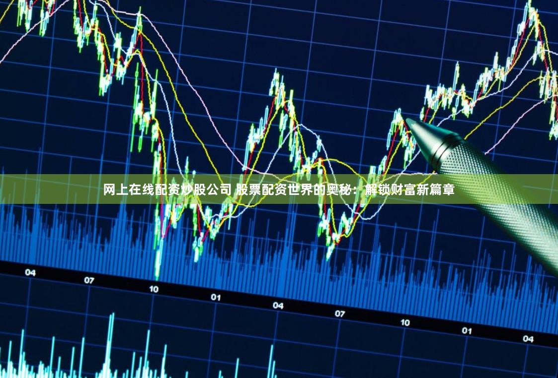网上在线配资炒股公司 股票配资世界的奥秘：解锁财富新篇章