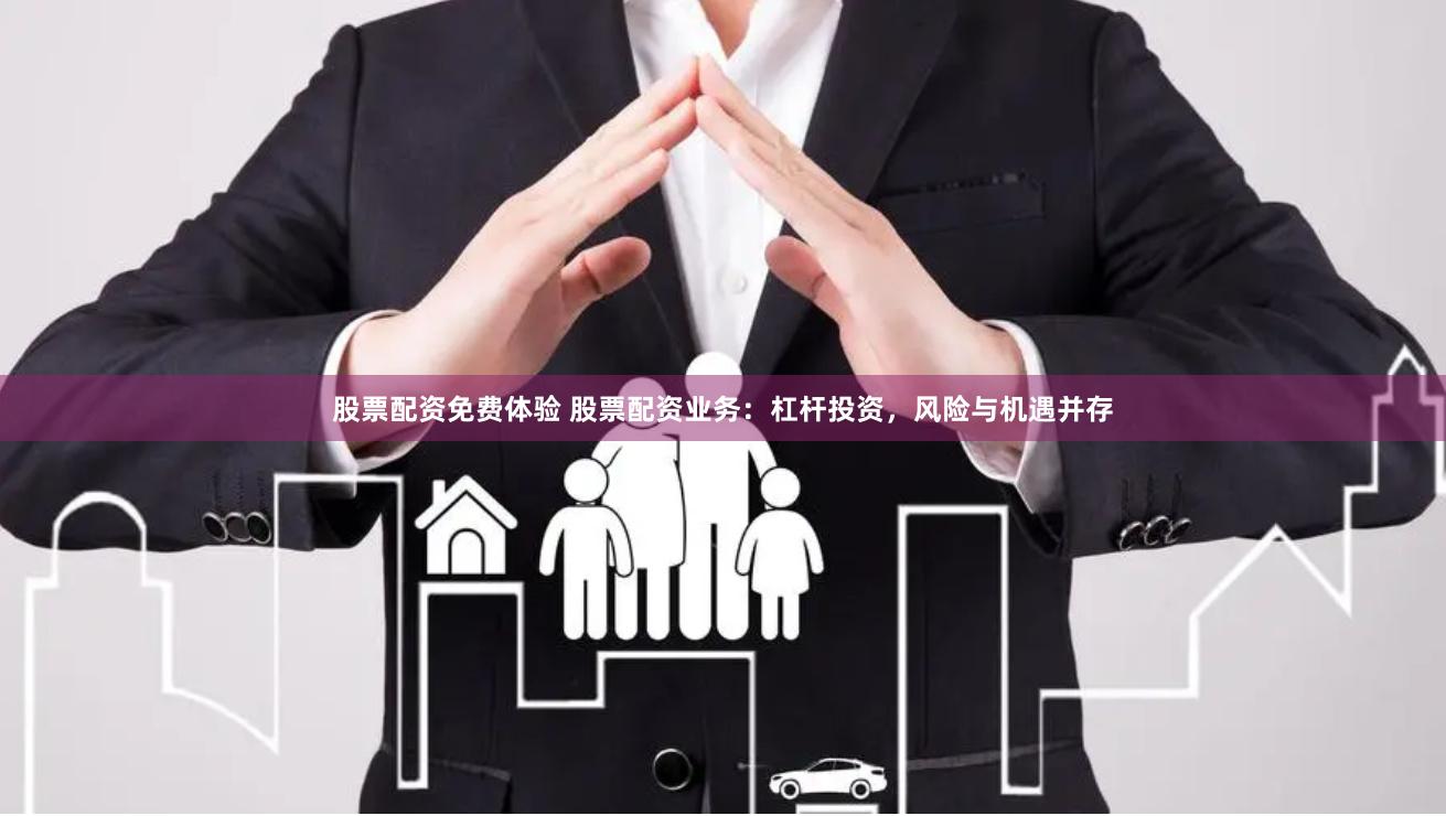 股票配资免费体验 股票配资业务：杠杆投资，风险与机遇并存