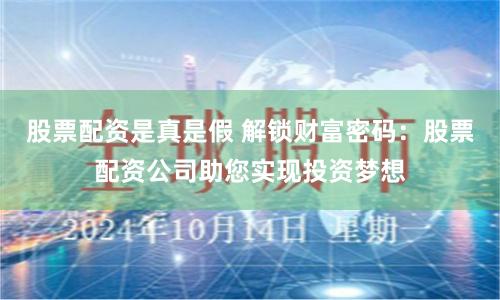 股票配资是真是假 解锁财富密码：股票配资公司助您实现投资梦想