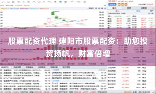 股票配资代理 建阳市股票配资：助您投资扬帆，财富倍增