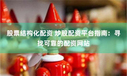 股票结构化配资 炒股配资平台指南：寻找可靠的配资网站