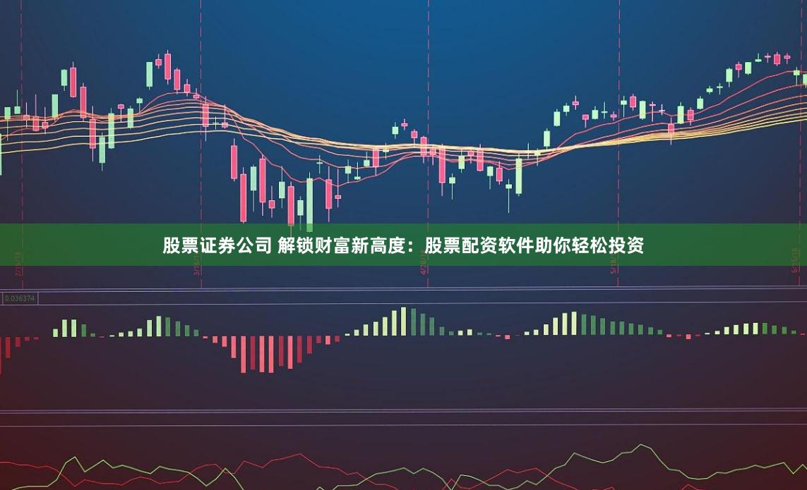 股票证券公司 解锁财富新高度：股票配资软件助你轻松投资
