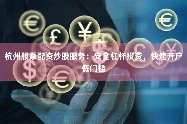 杭州股票配资炒股服务：安全杠杆投资，快速开户低门槛