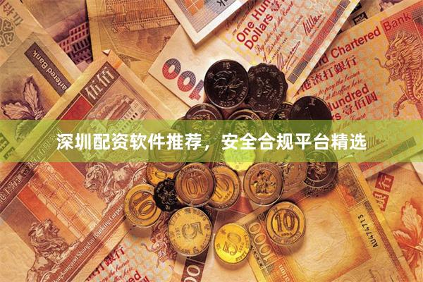 深圳配资软件推荐，安全合规平台精选