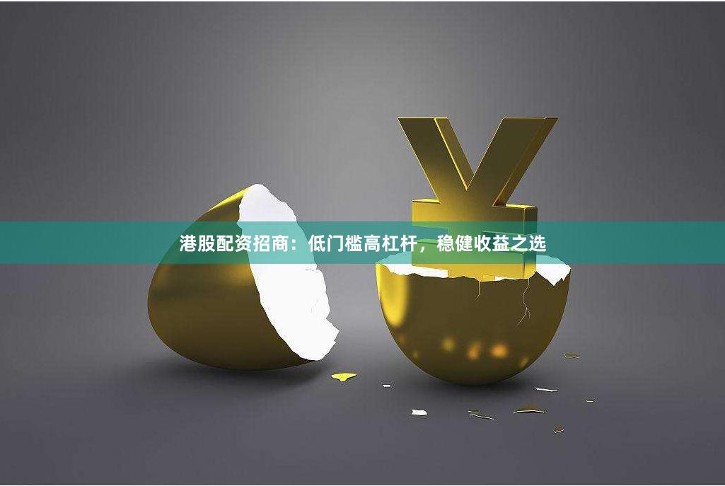 港股配资招商：低门槛高杠杆，稳健收益之选