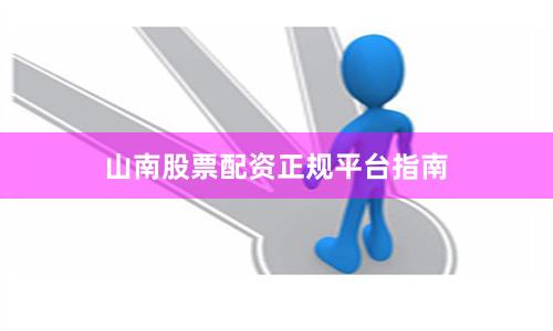 山南股票配资正规平台指南