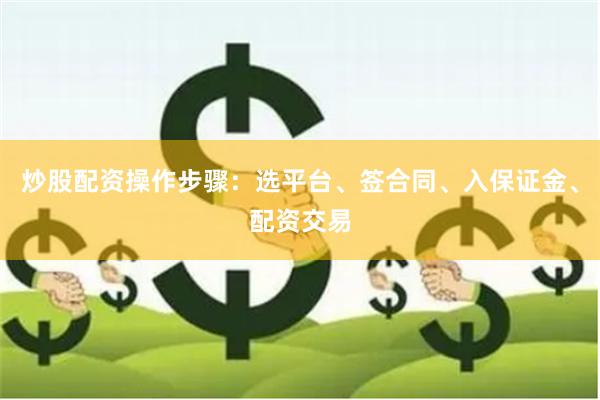 炒股配资操作步骤：选平台、签合同、入保证金、配资交易
