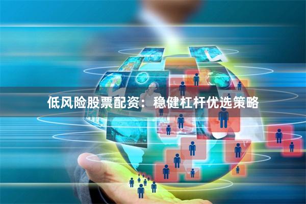 低风险股票配资：稳健杠杆优选策略
