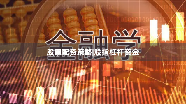 股票配资策略|股指杠杆资金