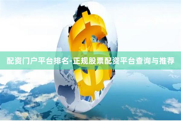 配资门户平台排名-正规股票配资平台查询与推荐