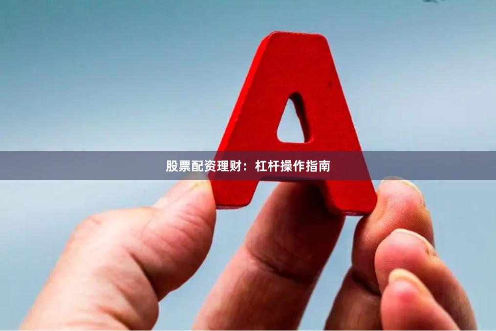 股票配资理财：杠杆操作指南