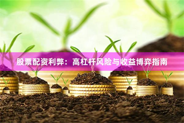 股票配资利弊：高杠杆风险与收益博弈指南