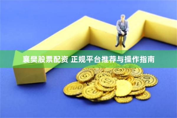 襄樊股票配资 正规平台推荐与操作指南