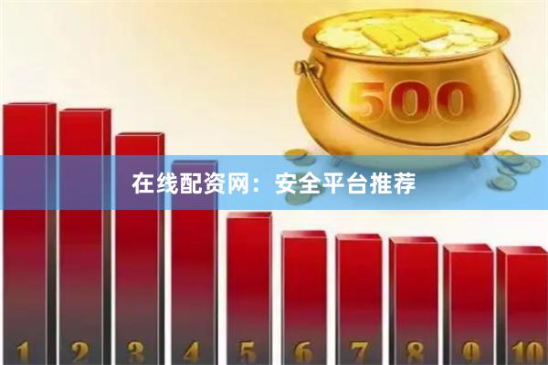 在线配资网：安全平台推荐