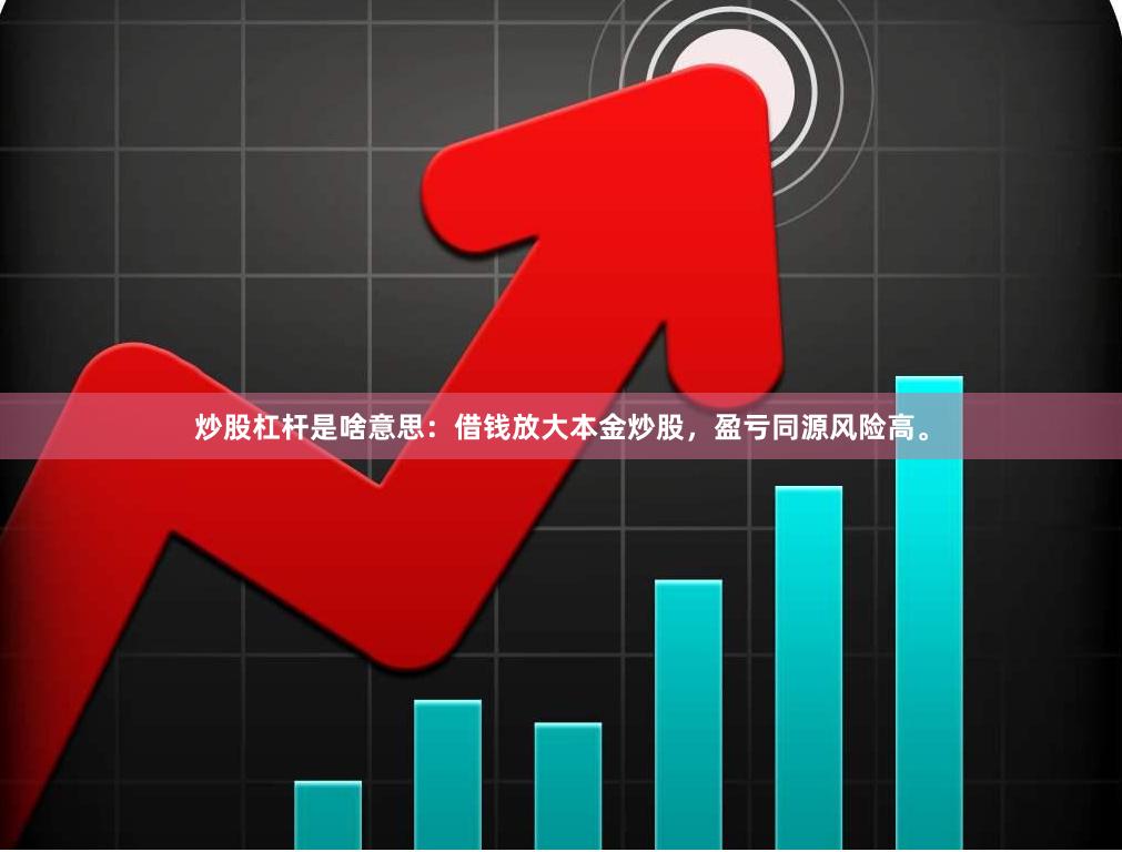 炒股杠杆是啥意思：借钱放大本金炒股，盈亏同源风险高。
