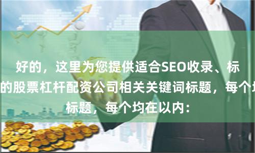 好的，这里为您提供适合SEO收录、标题不重复的股票杠杆配资公司相关关键词标题，每个均在以内：